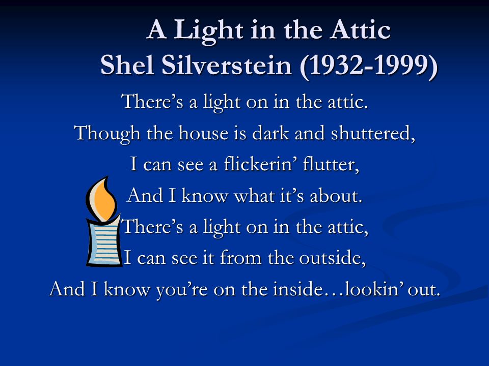 A Light in the Attic Shel Silverstein ( ) There’s a light on in the attic.