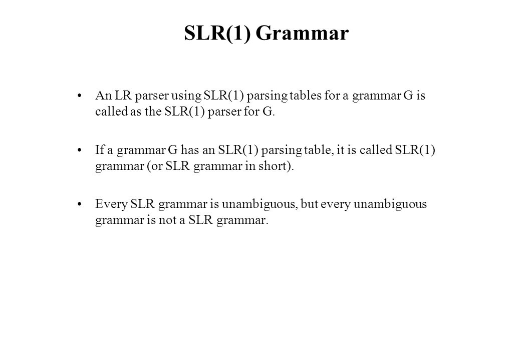 SLR(1) Grammar An LR parser using SLR(1) parsing tables for a grammar G is called as the SLR(1) parser for G.