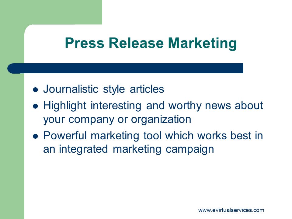 Press Release Marketing Journalistic style articles Highlight interesting and worthy news about your company or organization Powerful marketing tool which works best in an integrated marketing campaign