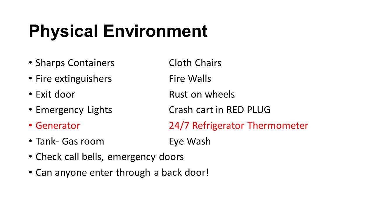 Physical Environment Sharps ContainersCloth Chairs Fire extinguishersFire Walls Exit doorRust on wheels Emergency LightsCrash cart in RED PLUG Generator24/7 Refrigerator Thermometer Tank- Gas room Eye Wash Check call bells, emergency doors Can anyone enter through a back door!