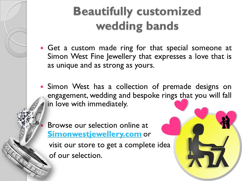 Beautifully customized wedding bands Get a custom made ring for that special someone at Simon West Fine Jewellery that expresses a love that is as unique and as strong as yours.