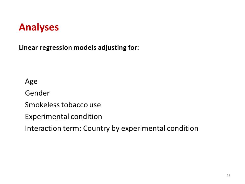 Age Gender Smokeless tobacco use Experimental condition Interaction term: Country by experimental condition Analyses Linear regression models adjusting for: 23