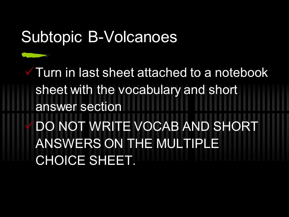 Subtopic B-Volcanoes Turn in last sheet attached to a notebook sheet with the vocabulary and short answer section DO NOT WRITE VOCAB AND SHORT ANSWERS ON THE MULTIPLE CHOICE SHEET.