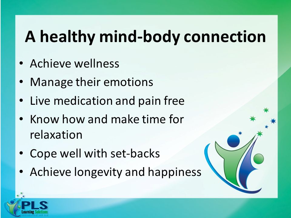 A healthy mind-body connection Achieve wellness Manage their emotions Live medication and pain free Know how and make time for relaxation Cope well with set-backs Achieve longevity and happiness