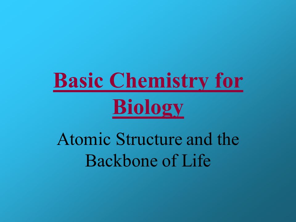 Basic Chemistry for Biology Atomic Structure and the Backbone of Life