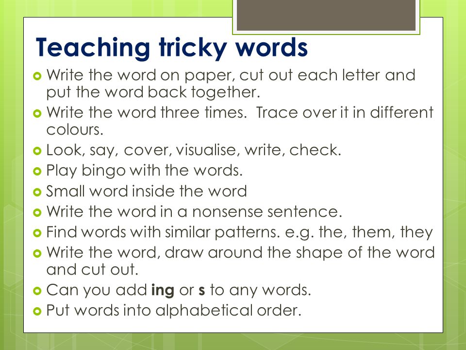 Teaching tricky words  Write the word on paper, cut out each letter and put the word back together.