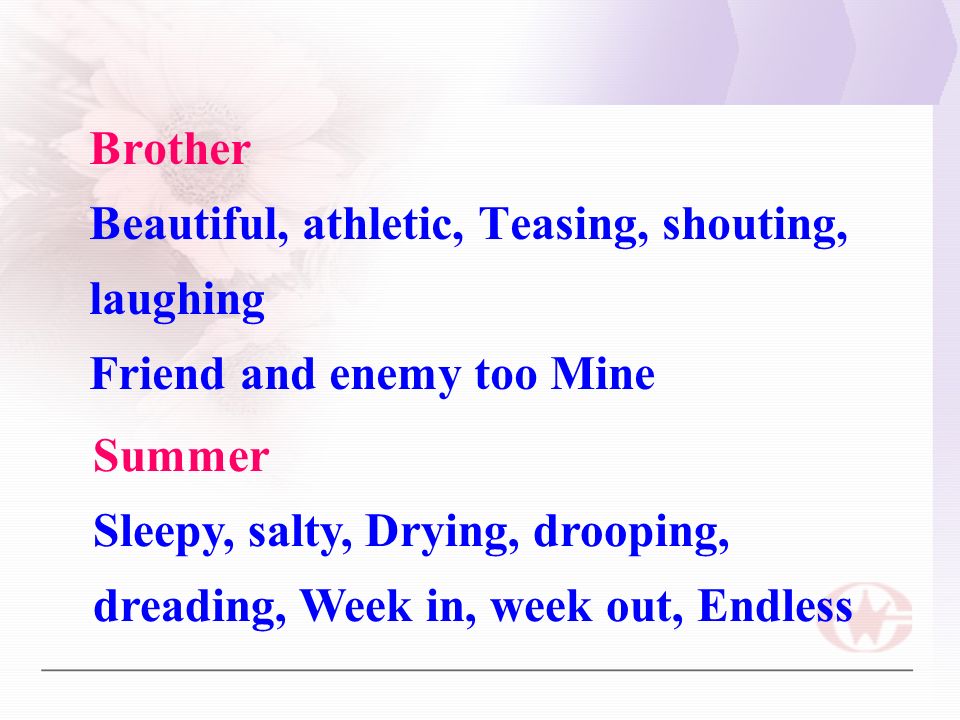 Brother Beautiful, athletic, Teasing, shouting, laughing Friend and enemy too Mine Summer Sleepy, salty, Drying, drooping, dreading, Week in, week out, Endless