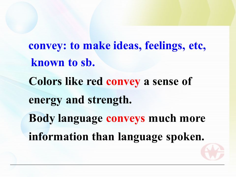 convey: to make ideas, feelings, etc, known to sb.