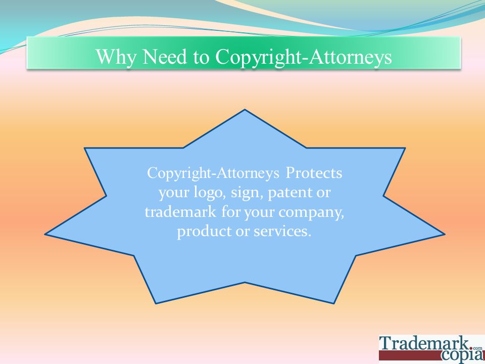 Why Need to Copyright-Attorneys Copyright-Attorneys Protects your logo, sign, patent or trademark for your company, product or services.