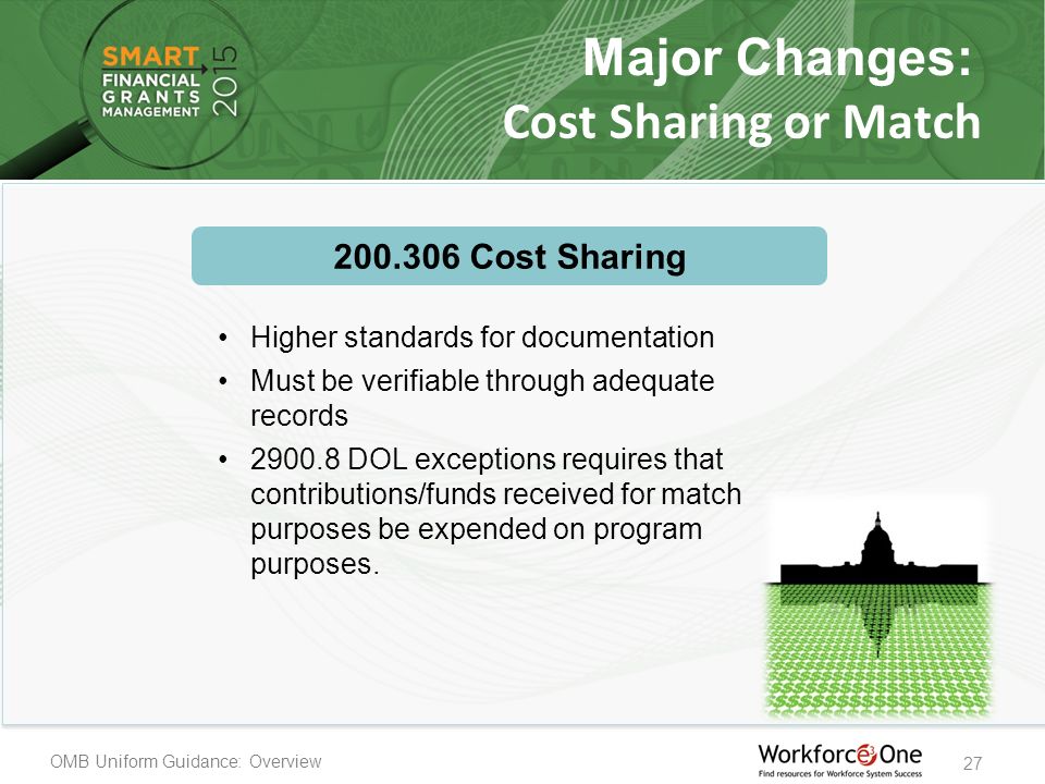 OMB Uniform Guidance: Overview 27 Cost Sharing or Match Higher standards for documentation Must be verifiable through adequate records DOL exceptions requires that contributions/funds received for match purposes be expended on program purposes.