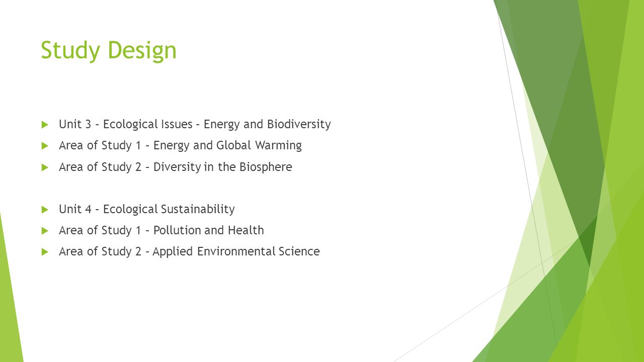 Study Design  Unit 3 – Ecological Issues – Energy and Biodiversity  Area of Study 1 – Energy and Global Warming  Area of Study 2 – Diversity in the Biosphere  Unit 4 – Ecological Sustainability  Area of Study 1 – Pollution and Health  Area of Study 2 – Applied Environmental Science
