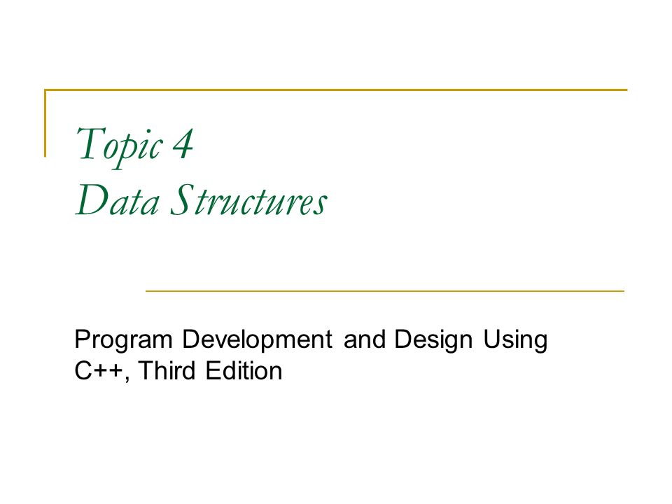 Topic 4 Data Structures Program Development and Design Using C++, Third ...