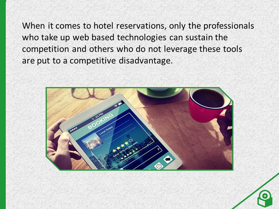 When it comes to hotel reservations, only the professionals who take up web based technologies can sustain the competition and others who do not leverage these tools are put to a competitive disadvantage.