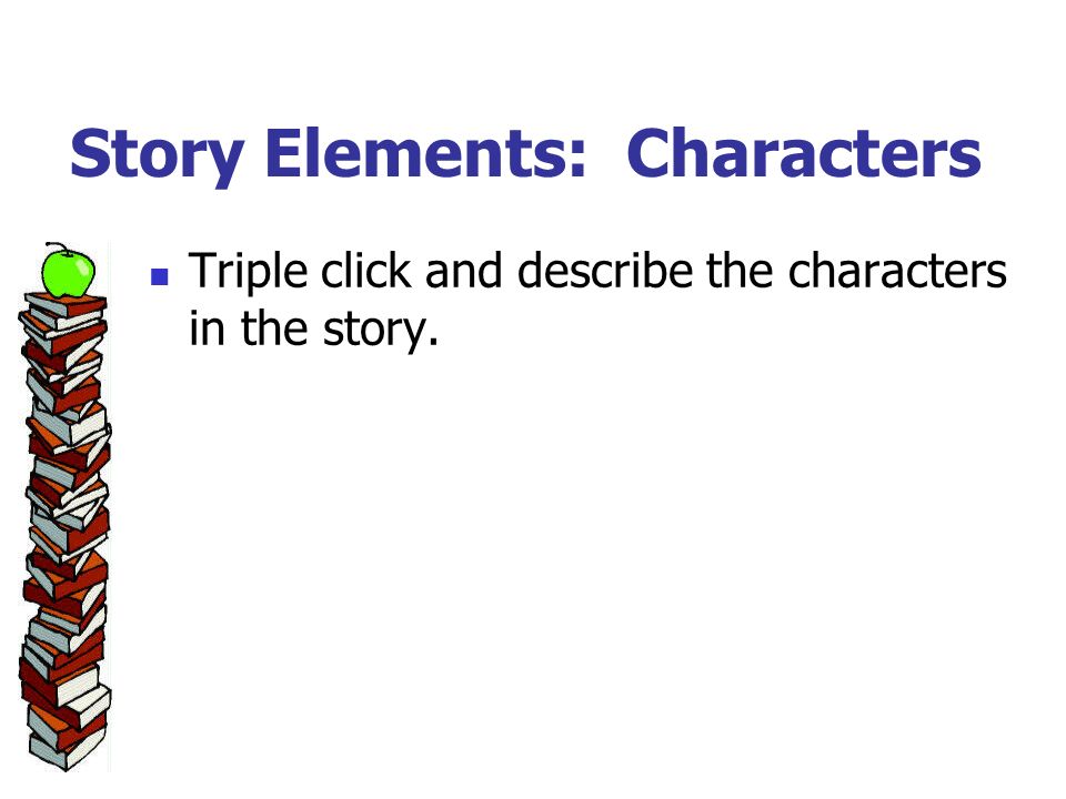 Story Elements: Characters Triple click and describe the characters in the story.