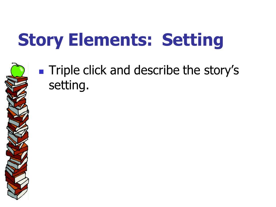 Story Elements: Setting Triple click and describe the story’s setting.