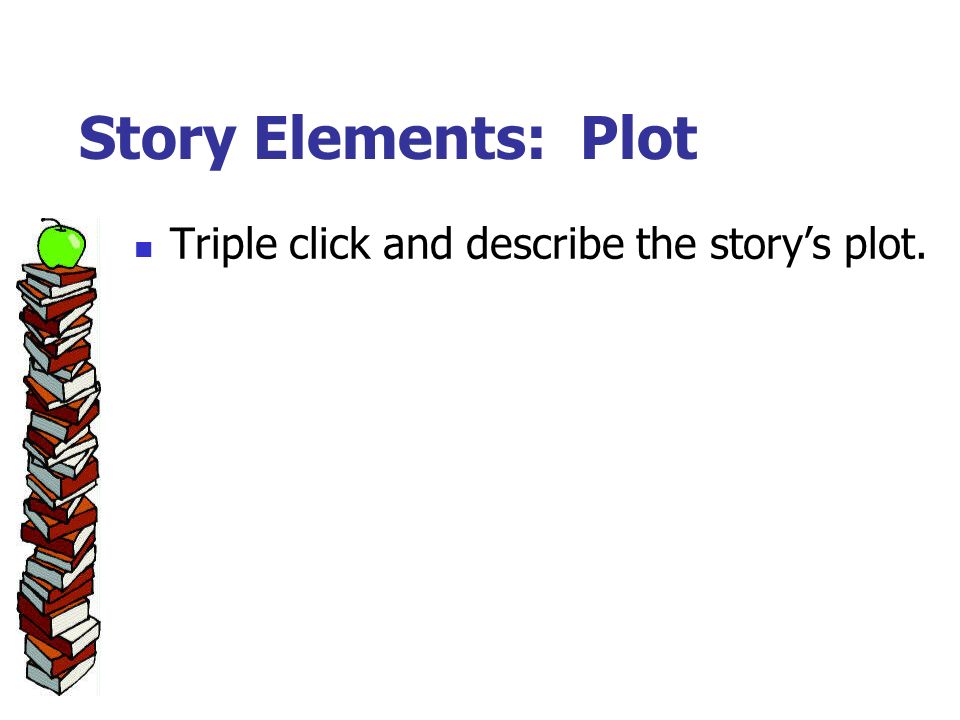 Story Elements: Plot Triple click and describe the story’s plot.