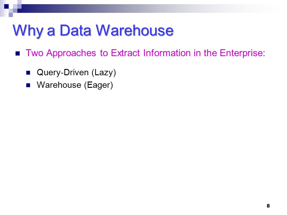 8 Two Approaches to Extract Information in the Enterprise: Query-Driven (Lazy) Warehouse (Eager) Why a Data Warehouse