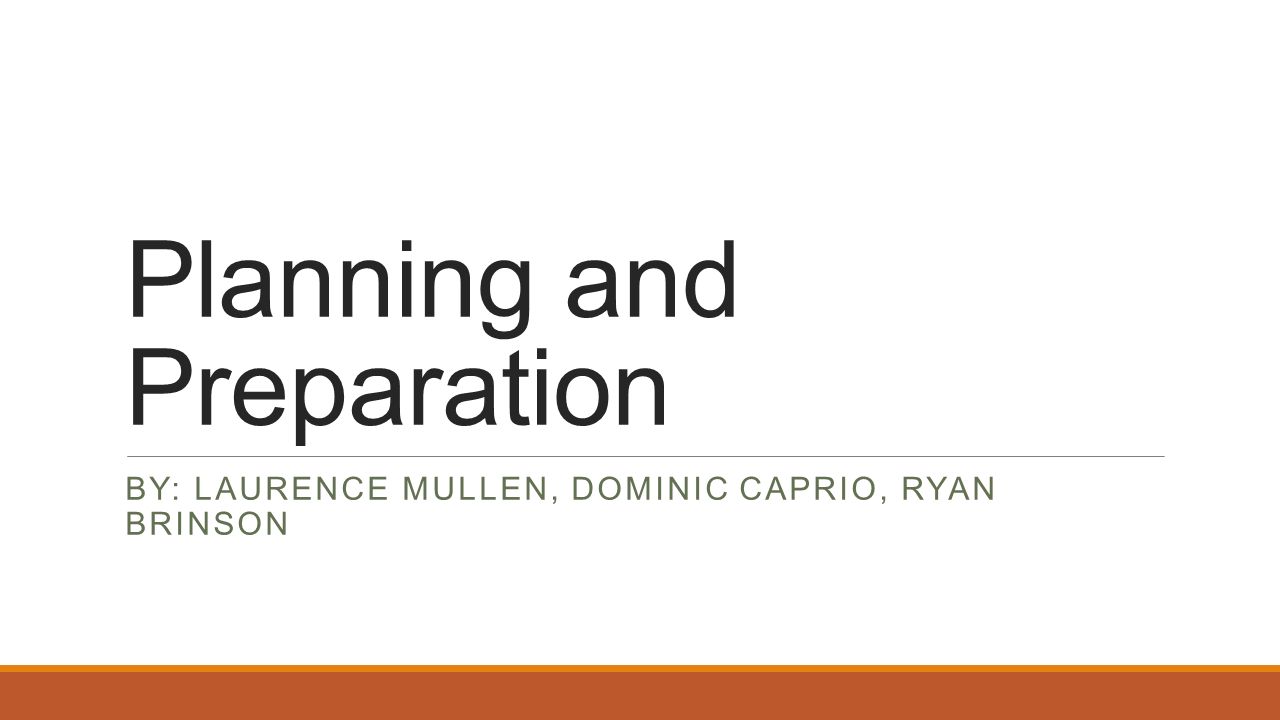 Planning and Preparation BY: LAURENCE MULLEN, DOMINIC CAPRIO, RYAN BRINSON