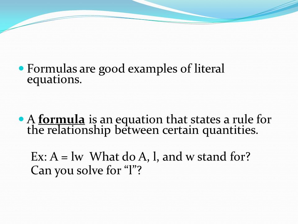 Formulas are good examples of literal equations.