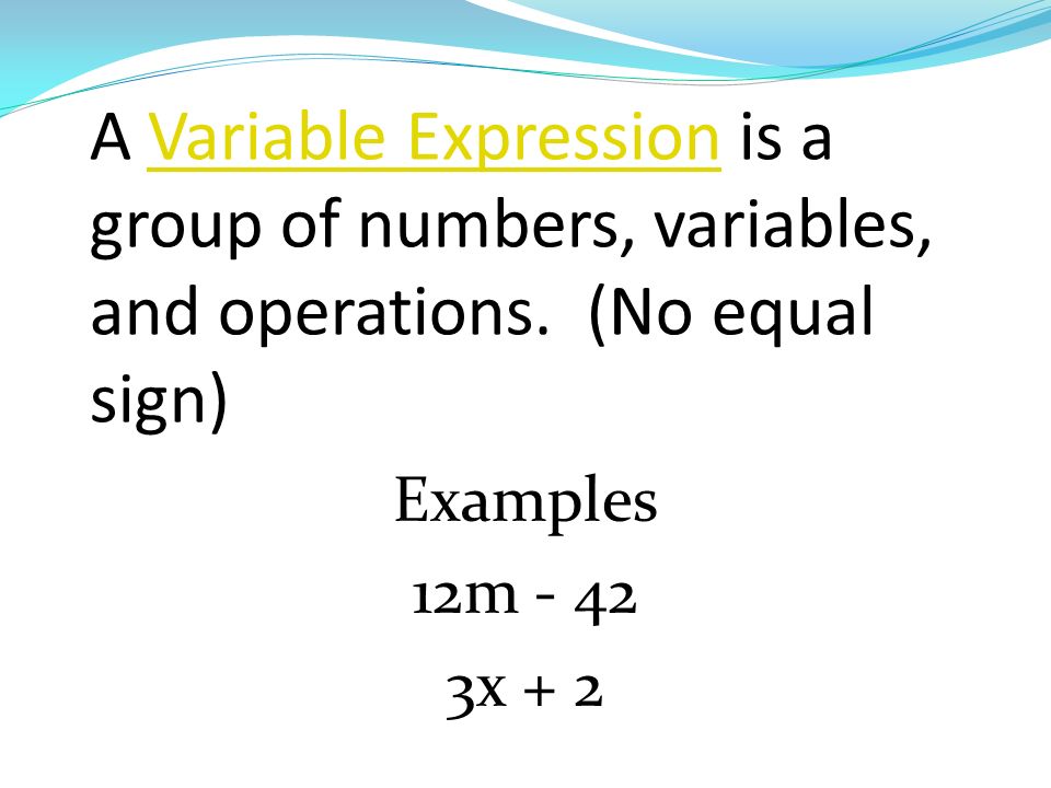 A Variable Expression is a group of numbers, variables, and operations.