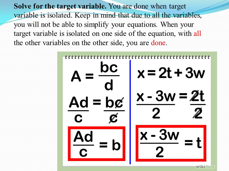 Solve for the target variable. You are done when target variable is isolated.