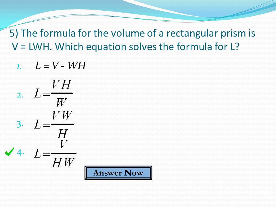 1. L = V - WH ) The formula for the volume of a rectangular prism is V = LWH.