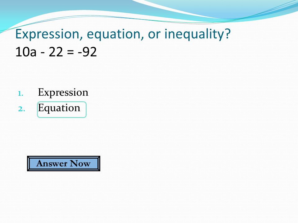 Expression, equation, or inequality 10a - 22 = Expression 2. Equation Answer Now