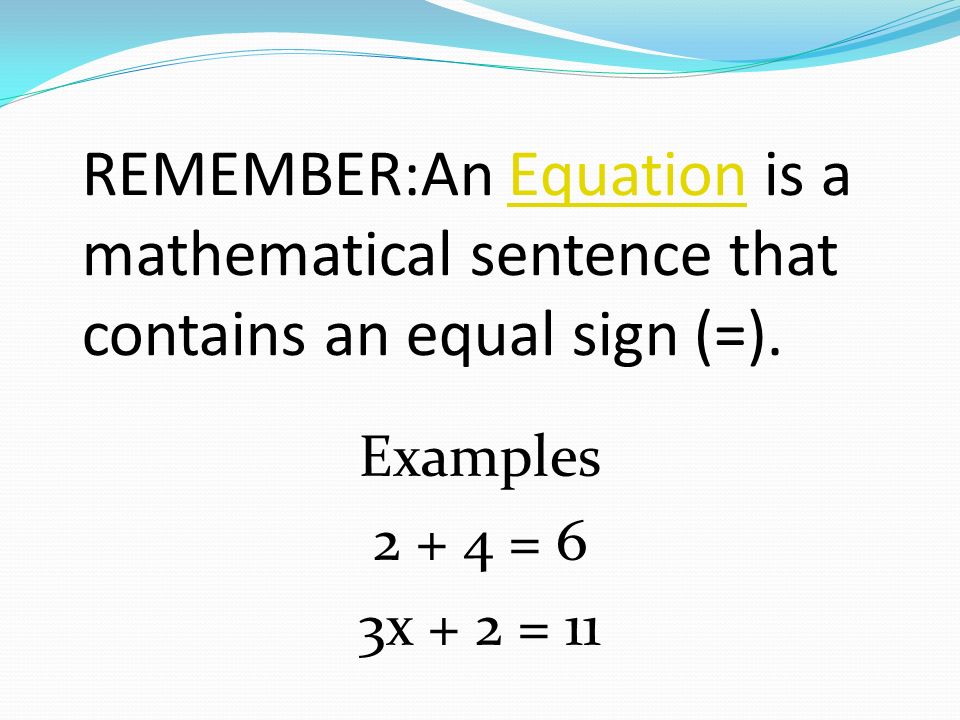 REMEMBER:An Equation is a mathematical sentence that contains an equal sign (=).