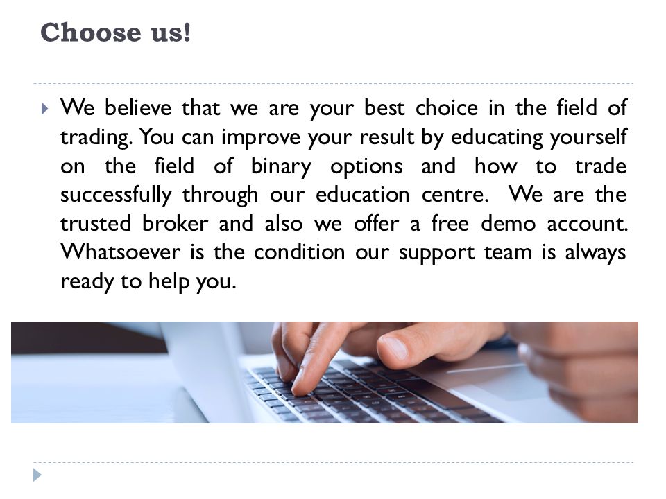 Choose us.  We believe that we are your best choice in the field of trading.