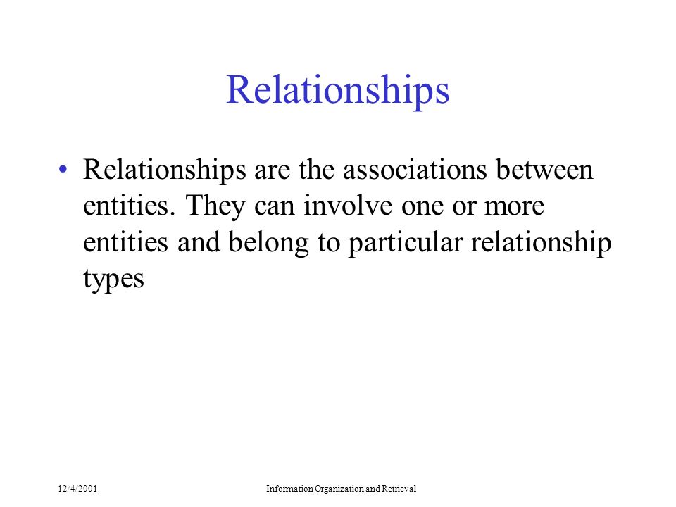 12/4/2001Information Organization and Retrieval Relationships Relationships are the associations between entities.