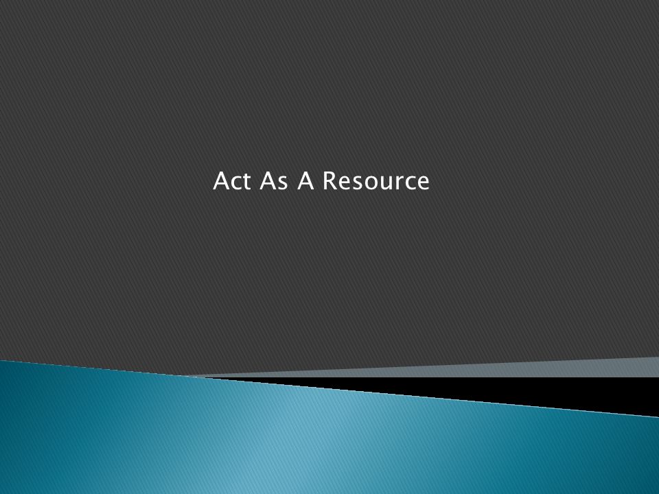 Act As A Resource