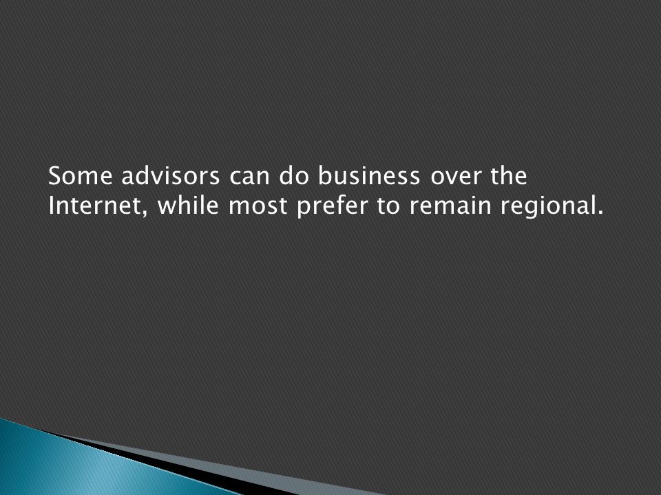 Some advisors can do business over the Internet, while most prefer to remain regional.