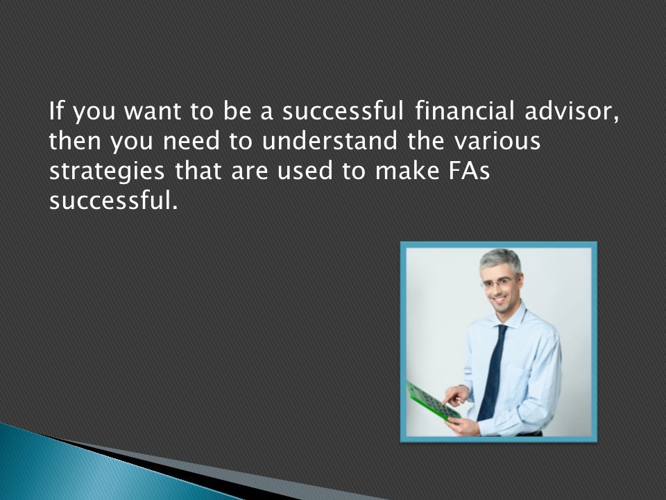 If you want to be a successful financial advisor, then you need to understand the various strategies that are used to make FAs successful.