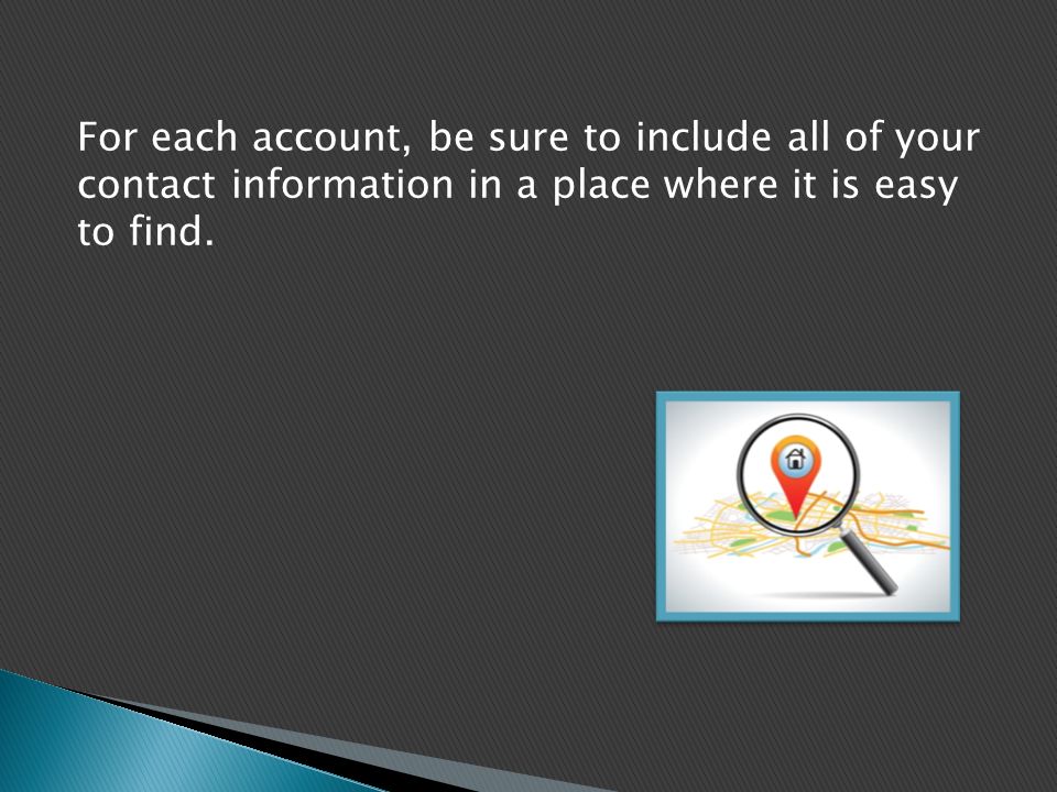 For each account, be sure to include all of your contact information in a place where it is easy to find.