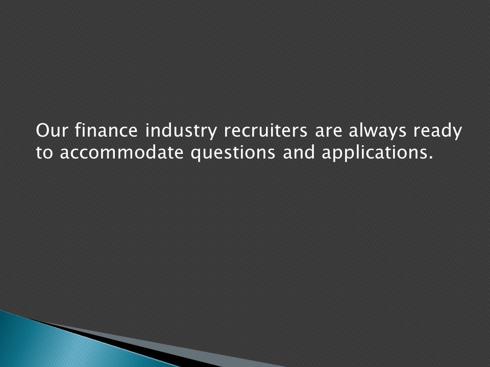 Our finance industry recruiters are always ready to accommodate questions and applications.