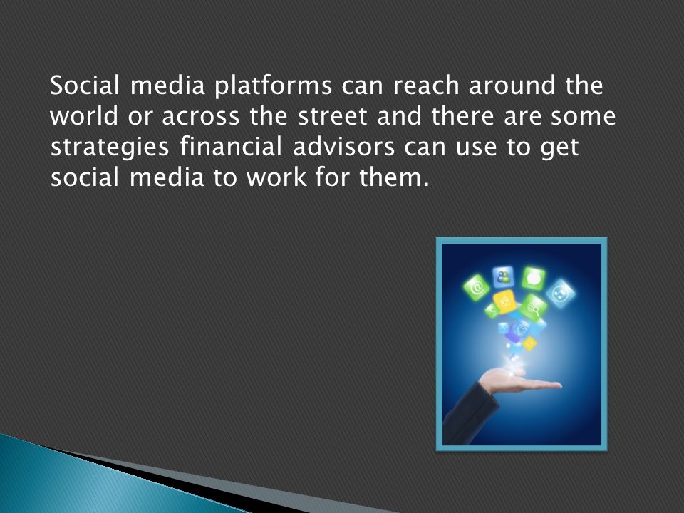 Social media platforms can reach around the world or across the street and there are some strategies financial advisors can use to get social media to work for them.