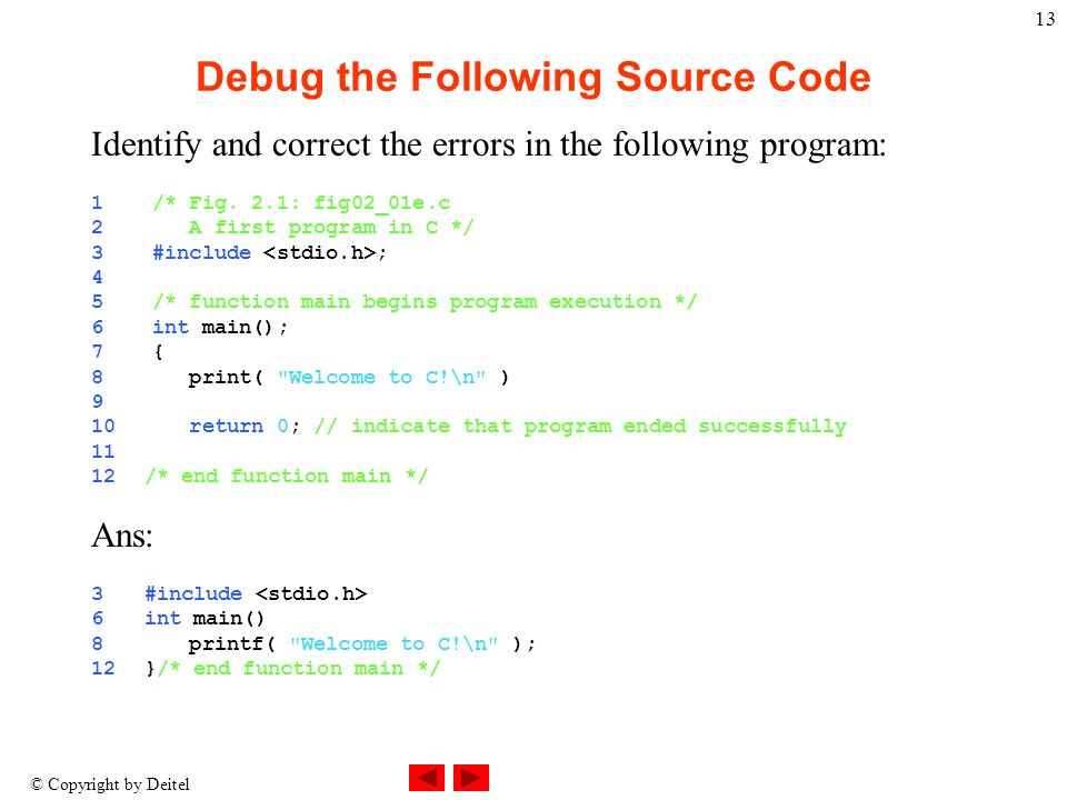 © Copyright by Deitel 13 Debug the Following Source Code Identify and correct the errors in the following program: 1 /* Fig.