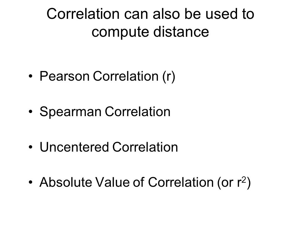 Correlation can also be used to compute distance Pearson Correlation (r) Spearman Correlation Uncentered Correlation Absolute Value of Correlation (or r 2 )