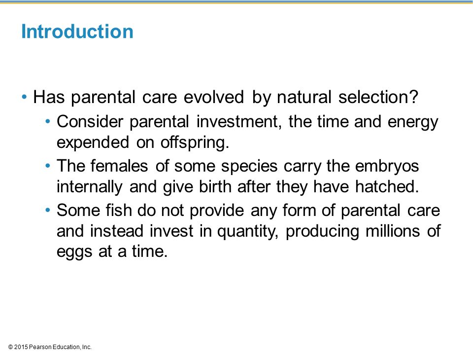 © 2015 Pearson Education, Inc. Introduction Has parental care evolved by natural selection.