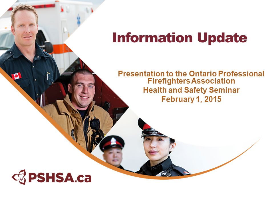 Presentation to the Ontario Professional Firefighters Association Health and Safety Seminar February 1, 2015 Information Update