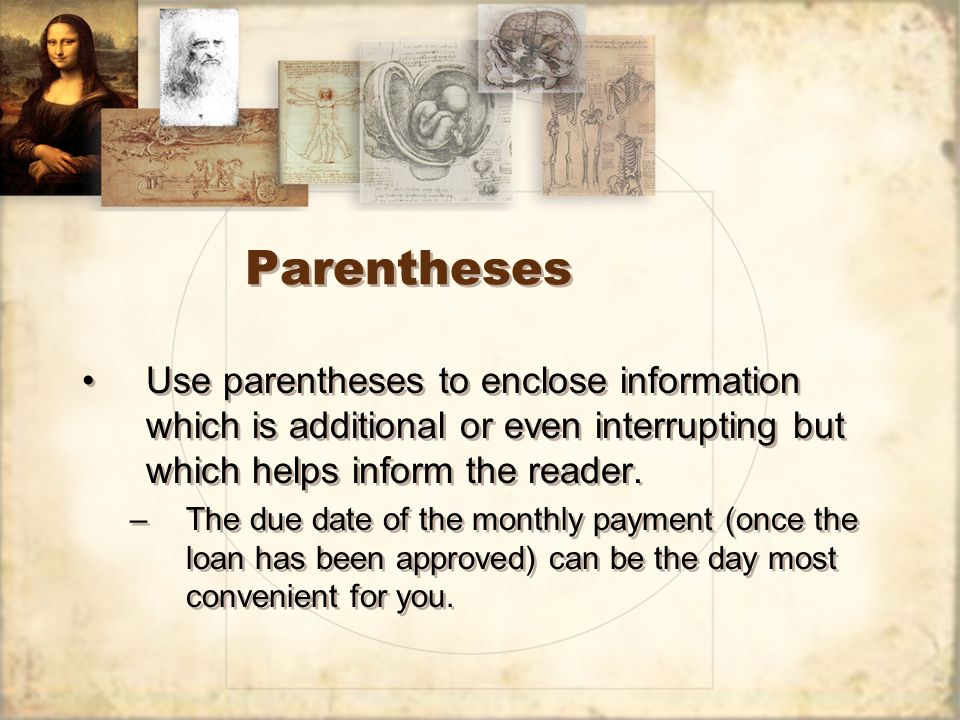 Parentheses Use parentheses to enclose information which is additional or even interrupting but which helps inform the reader.