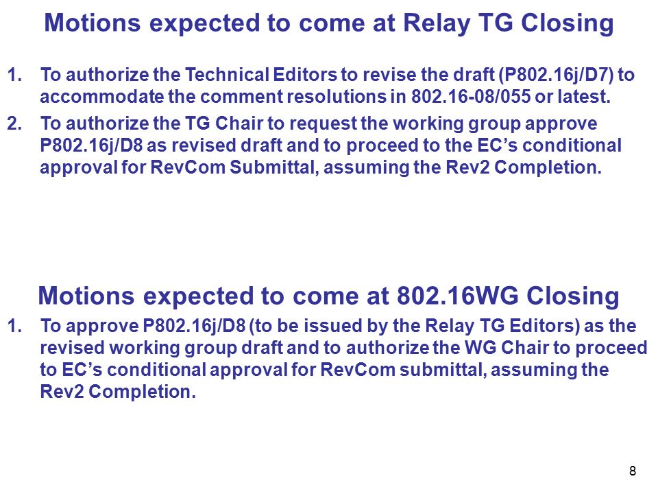 8 Motions expected to come at Relay TG Closing 1.To authorize the Technical Editors to revise the draft (P802.16j/D7) to accommodate the comment resolutions in /055 or latest.