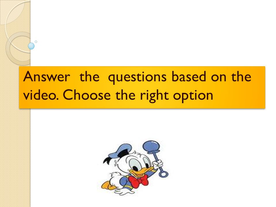 Answer the questions based on the video. Choose the right option