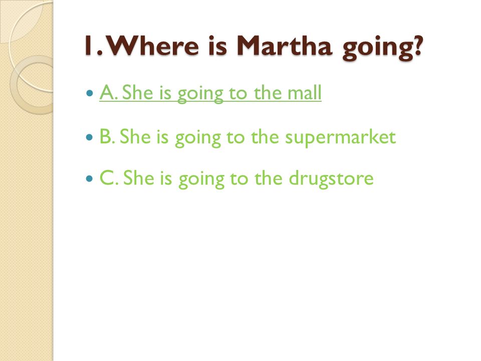 1. Where is Martha going. A. She is going to the mall B.