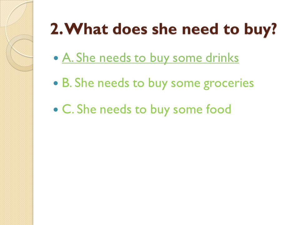 2. What does she need to buy. A. She needs to buy some drinks B.