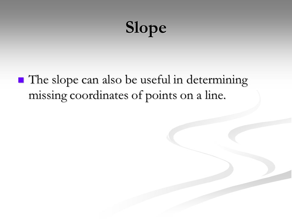 Slope The slope can also be useful in determining missing coordinates of points on a line.