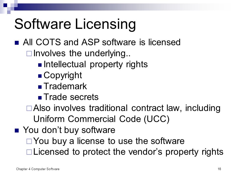 Chapter 4 Computer Software18 Software Licensing All COTS and ASP software is licensed  Involves the underlying..