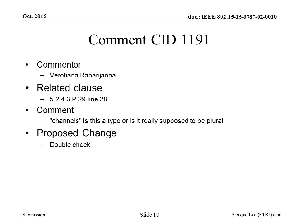 doc.: IEEE Submission Comment CID 1191 Commentor –Verotiana Rabarijaona Related clause – P 29 line 28 Comment – channels Is this a typo or is it really supposed to be plural Proposed Change –Double check Slide 10 Oct.