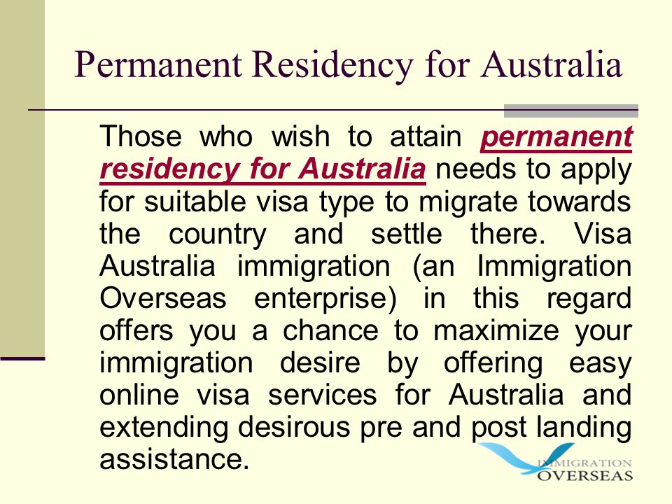 Those who wish to attain permanent residency for Australia needs to apply for suitable visa type to migrate towards the country and settle there.