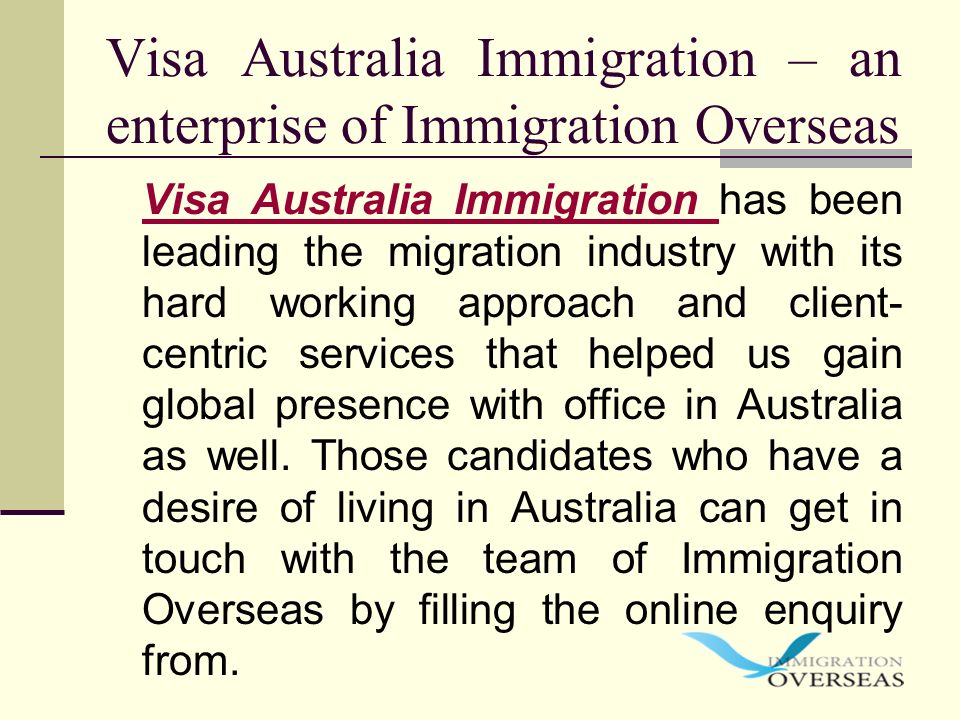 Visa Australia Immigration – an enterprise of Immigration Overseas Visa Australia Immigration has been leading the migration industry with its hard working approach and client- centric services that helped us gain global presence with office in Australia as well.